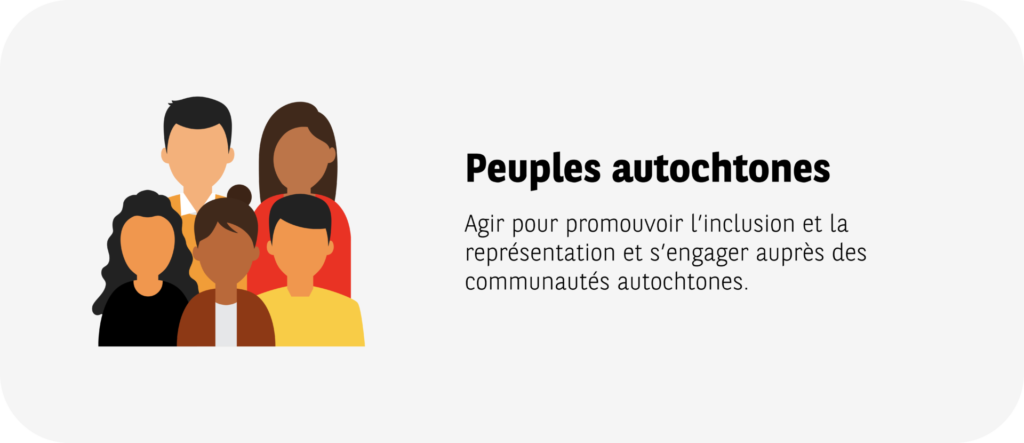 Peuples Autochtones: Agir pour promouvoir l'inclusion et la représentation et s'engager aupès des communauté autochtones. 